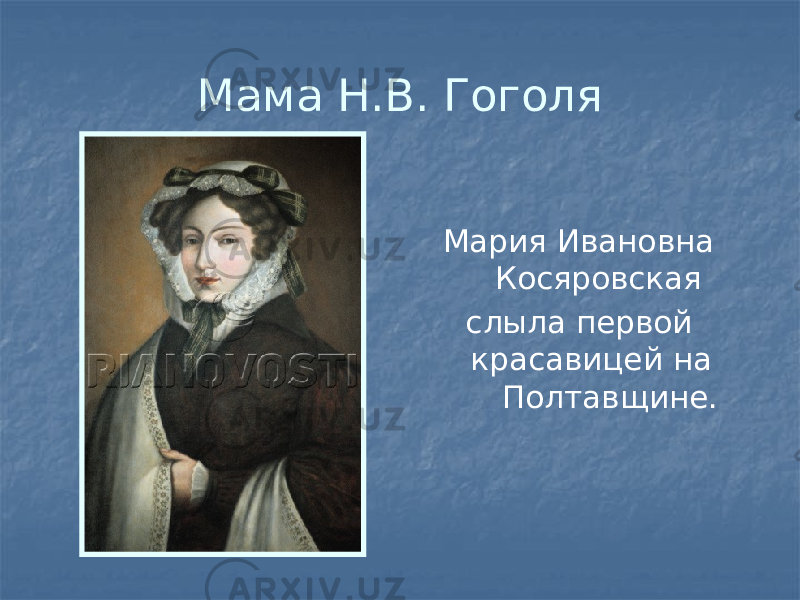 Мама Н.В. Гоголя Мария Ивановна Косяровская слыла первой красавицей на Полтавщине. 