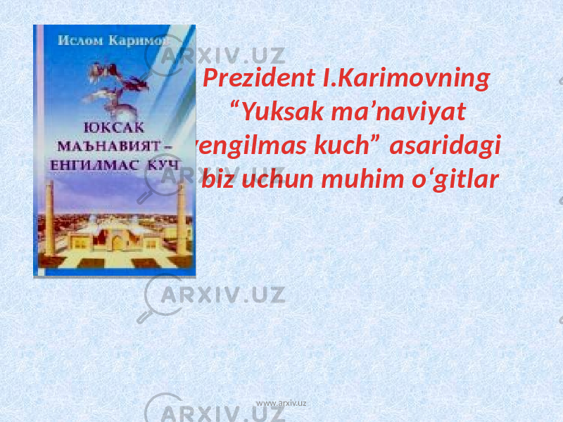 Prezident I.Karimovning “Yuksak ma’naviyat yengilmas kuch” asaridagi biz uchun muhim o‘gitlar www.arxiv.uz 