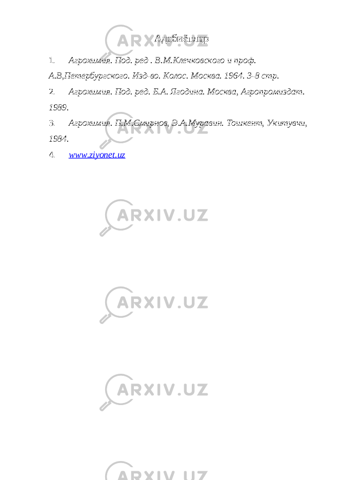 Адабиётлар 1. Агрохимия. Под. ред . В.М.Клечковского и проф. А.В,Петербургского. Изд-во. Колос. Москва. 1964. 3-8 стр. 2. Агрохимия. Под. ред. Б.А. Ягодина. Москва, Агропромиздат. 1989. 3. Агрохимия. П.М.Смирнов, Э.А.Муравин. Тошкент, Укитувчи, 1984. 4. www.ziyonet.uz 