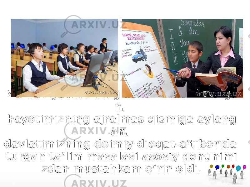 Ma’naviyatimizning asosini tashkil etga n, hayotimizning ajralmas qismiga aylang an, davlatimizning doimiy diqqat-e’tiborida turgan ta’lim masalasi asosiy qonunimi zdan mustahkam o‘rin oldi. 