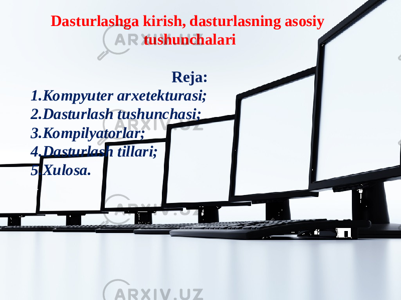 Dasturlashga kirish, dasturlasning asosiy tushunchalari Reja: 1. Kompyuter arxetekturasi; 2. Dasturlash tushunchasi; 3. Kompilyatorlar; 4. Dasturlash tillari; 5. Xulosa. 