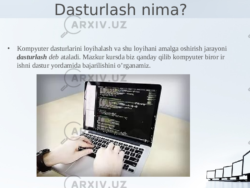 Dasturlash nima? • Kompyuter dasturlarini loyihalash va shu loyihani amalga oshirish jarayoni dasturlash deb ataladi. Mazkur kursda biz qanday qilib kompyuter biror ir ishni dastur yordamida bajarilishini o’rganamiz. 