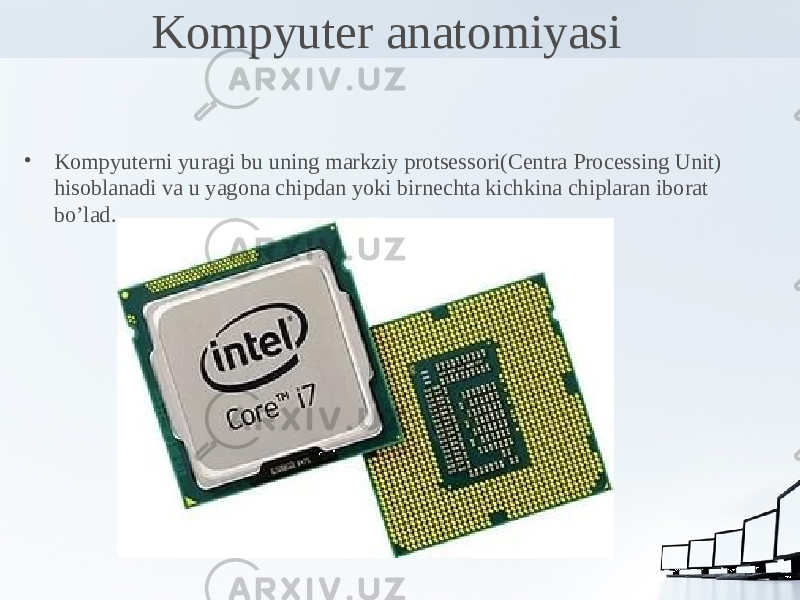 Kompyuter anatomiyasi • Kompyuterni yuragi bu uning markziy protsessori(Centra Processing Unit) hisoblanadi va u yagona chipdan yoki birnechta kichkina chiplaran iborat bo’lad.. 