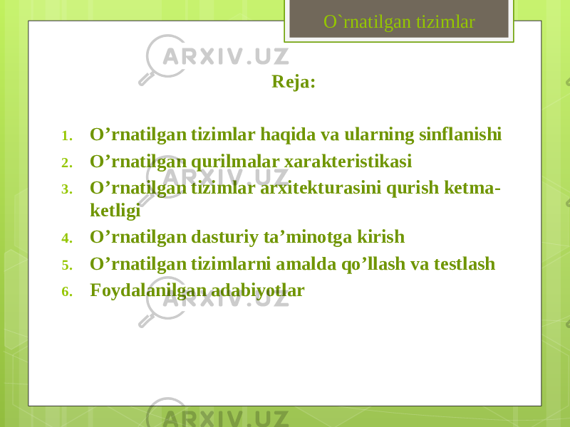 O`rnatilgan tizimlar Reja: 1. O’rnatilgan tizimlar haqida va ularning sinflanishi 2. O’rnatilgan qurilmalar xarakteristikasi 3. O’rnatilgan tizimlar arxitekturasini qurish ketma- ketligi 4. O’rnatilgan dasturiy ta’minotga kirish 5. O’rnatilgan tizimlarni amalda qo’llash va testlash 6. Foydalanilgan adabiyotlar 