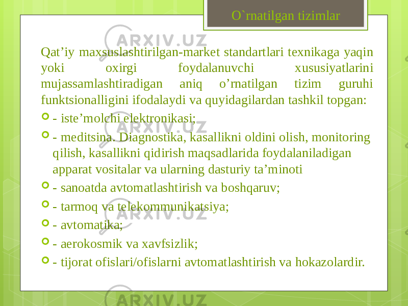 Qat’iy maxsuslashtirilgan-market standartlari texnikaga yaqin yoki oxirgi foydalanuvchi xususiyatlarini mujassamlashtiradigan aniq o’rnatilgan tizim guruhi funktsionalligini ifodalaydi va quyidagilardan tashkil topgan:  - iste’molchi elektronikasi;  - meditsina. Diagnostika, kasallikni oldini olish, monitoring qilish, kasallikni qidirish maqsadlarida foydalaniladigan apparat vositalar va ularning dasturiy ta’minoti  - sanoatda avtomatlashtirish va boshqaruv;  - tarmoq va telekommunikatsiya;  - avtomatika;  - aerokosmik va xavfsizlik;  - tijorat ofislari/ofislarni avtomatlashtirish va hokazolardir. O`rnatilgan tizimlar 