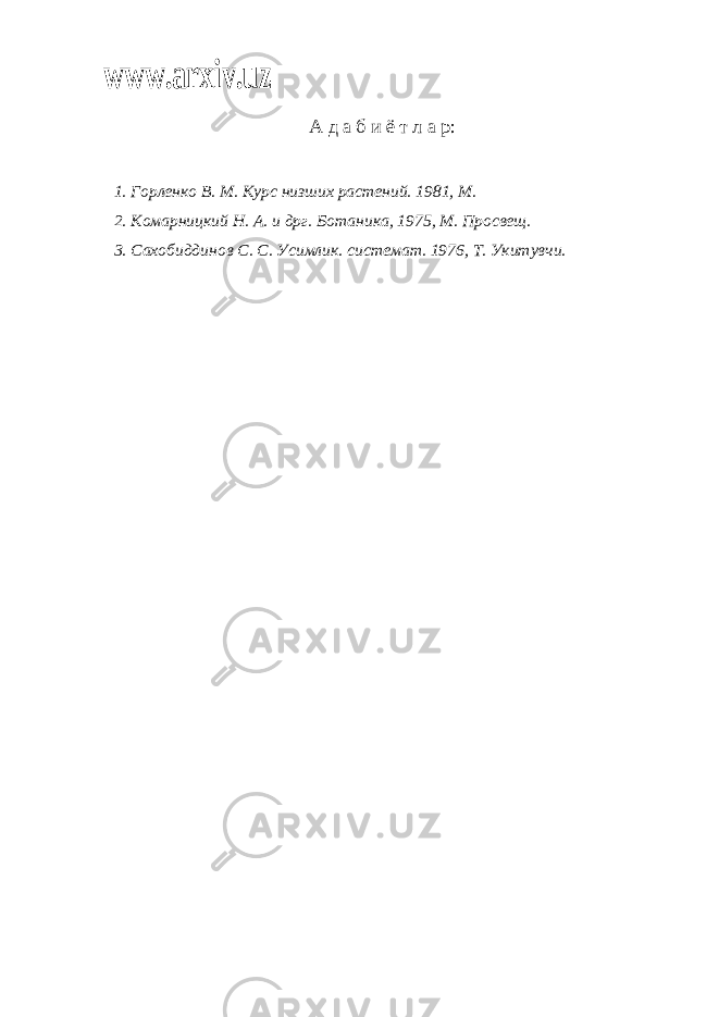 www.arxiv.uzА д а б и ё т л а р: 1. Горленко В. М. Курс низших растений. 1981, М. 2. Комарницкий Н. А. и дрг. Ботаника, 1975, М. Просвещ. 3. Сахобиддинов С. С. Усимлик. системат. 1976, Т. Укитувчи. 