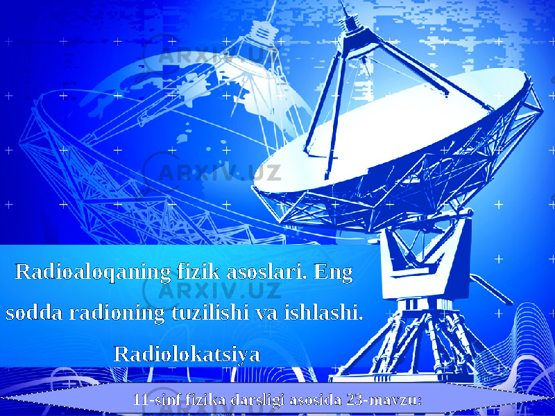 11-sinf fizika darsligi asosida 23-mavzu:Radioaloqaning fizik asoslari. Eng sodda radioning tuzilishi va ishlashi. Radiolokatsiya 