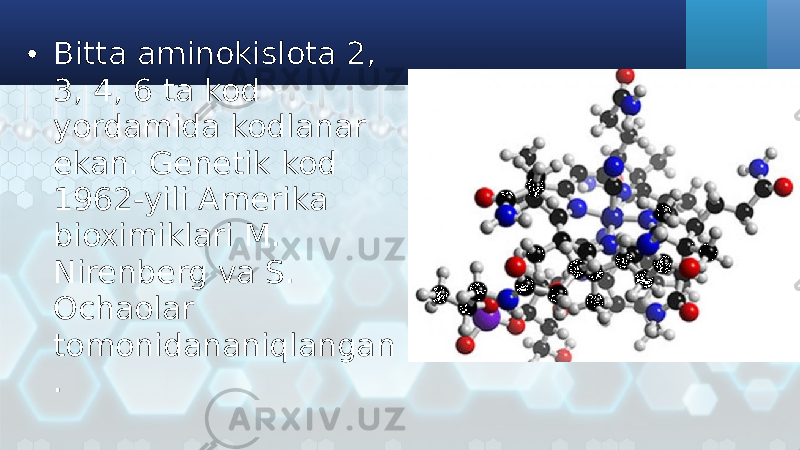 • Bitta aminokislota 2, 3, 4, 6 ta kod yordamida kodlanar ekan. Genetik kod 1962-yili Amerika bioximiklari M. Nirenberg va S. Ochaolar tomonidananiqlangan . 