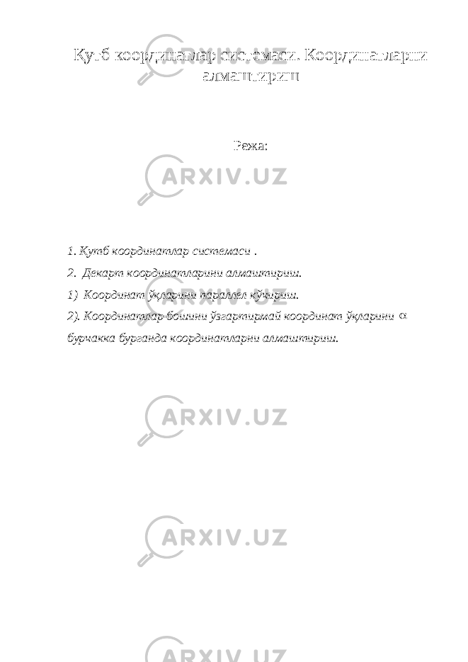 Қутб координатлар системаси. Координатларни алмаштириш Режа: 1. Қутб координатлар системаси . 2. Декарт координатларини алмаштириш. 1) Координат ўқларини параллел кўчириш. 2). Координатлар бошини ўзгартирмай координат ўқларини  бурчакка бурганда координатларни алмаштириш. 