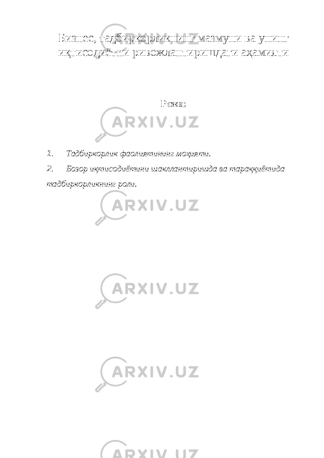 Бизнес, тадбиркорликнинг мазмуни ва унинг иқтисодиётни ривожлантиришдаги аҳамияти Режа: 1. Тадбиркорлик фаолиятининг моҳияти. 2. Бозор иқтисодиётини шакллантиришда ва тараққиётида тадбиркорликнинг роли. 