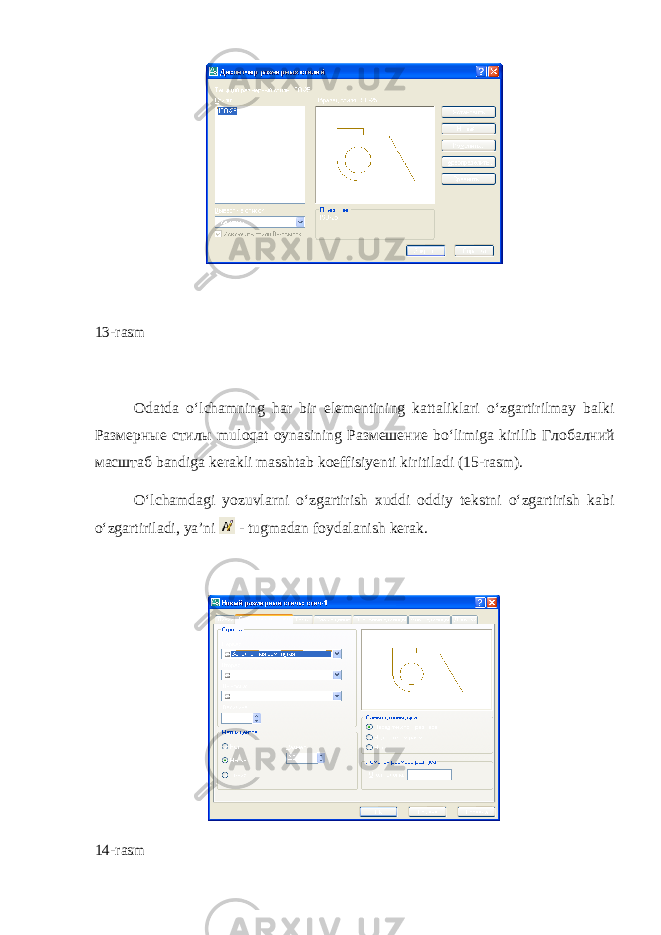 13-rasm Odatda o ‘ lchamning har bir elementining kattaliklari o ‘ zgarti rilmay balki Размерные стилы muloqat oynasining Размешение bo ‘ limiga kirilib Глобалний масштаб bandiga kerakli masshtab koeffisiyenti kiritiladi (15- rasm ). O ‘ lchamdagi yozuvlarni o ‘ zgartirish xuddi oddiy tekstni o ‘ zgar tirish kabi o ‘ zgartiriladi , ya ’ ni - tugmadan foydalanish kerak . 14-rasm 
