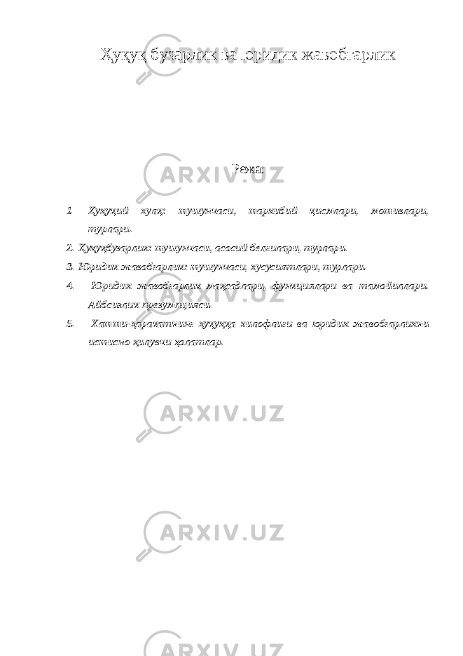 Ҳуқуқ бузарлик ва юридик жавобгарлик Режа: 1. Ҳуқуқий хулқ: тушунчаси, таркибий қисмлари, мотивлари, турлари. 2. Ҳуқуқбузарлик: тушунчаси, асосий белгилари, турлари. 3. Юридик жавобгарлик: тушунчаси, хусусиятлари, турлари. 4. Юридик жавобгарлик мақсадлари, функциялари ва тамойиллари. Айбсизлик презумпцияси. 5. Хатти-ҳаракатнинг ҳуқуққа хилофлиги ва юридик жавобгарликни истисно қилувчи ҳолатлар. 