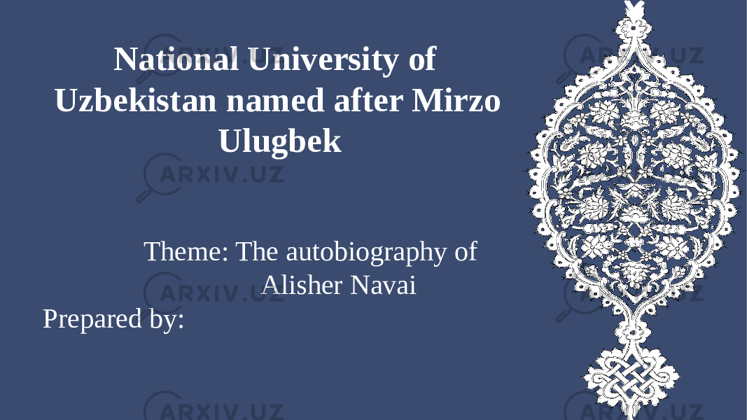 National University of Uzbekistan named after Mirzo Ulugbek Theme: The autobiography of Alisher Navai Prepared by: 