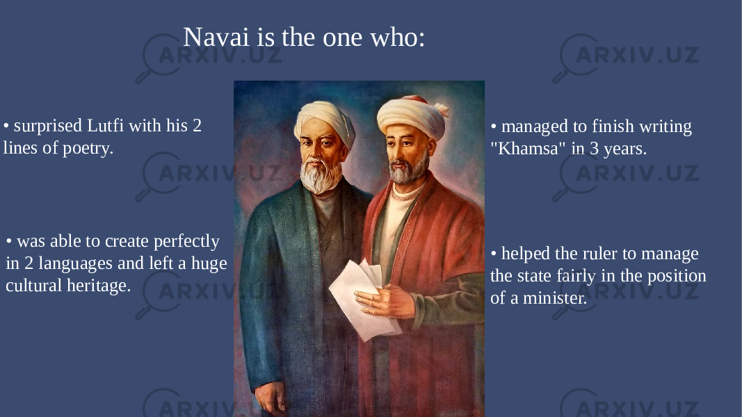  Navai is the one who: • surprised Lutfi with his 2 lines of poetry. • managed to finish writing &#34;Khamsa&#34; in 3 years. • helped the ruler to manage the state fairly in the position of a minister. • was able to create perfectly in 2 languages and left a huge cultural heritage. 