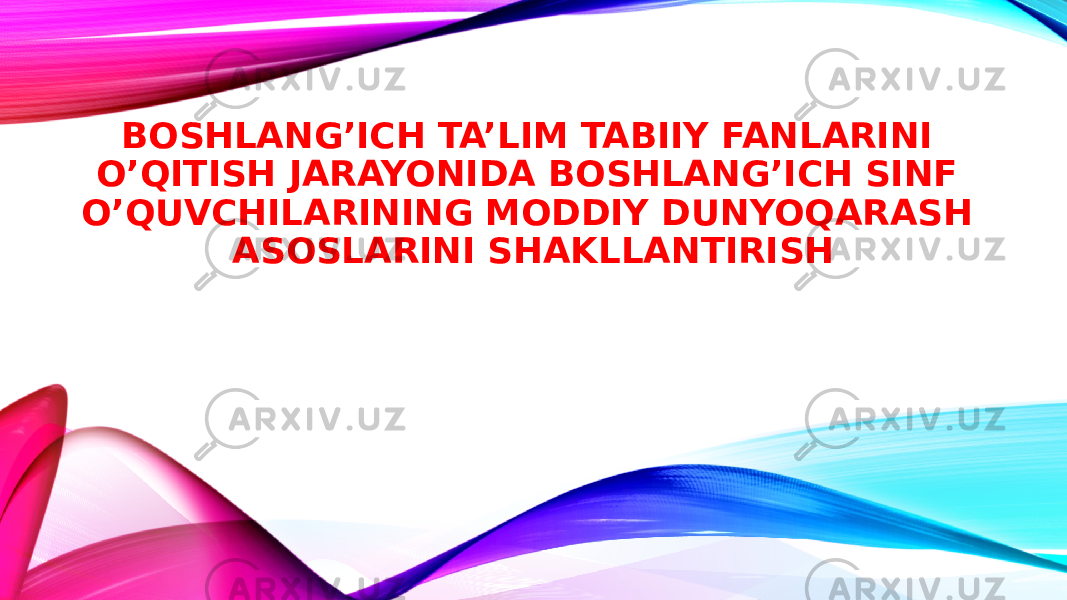 BOSHLANG’ICH TA’LIM TABIIY FANLARINI O’QITISH JARAYONIDA BOSHLANG’ICH SINF O’QUVCHILARINING MODDIY DUNYOQARASH ASOSLARINI SHAKLLANTIRISH 