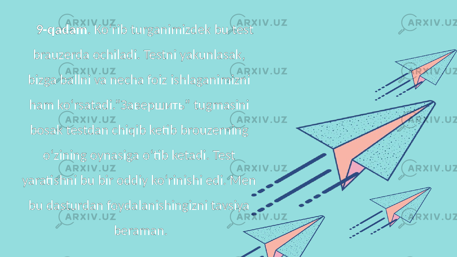 9-qadam . Ko‘rib turganimizdek bu test brauzerda ochiladi. Testni yakunlasak, bizga ballni va necha foiz ishlaganimizni ham ko‘rsatadi.”Завершить” tugmasini bosak testdan chiqib ketib brouzerning o‘zining oynasiga o‘tib ketadi. Test yaratishni bu bir oddiy ko‘rinishi edi. Men bu dasturdan foydalanishingizni tavsiya beraman. 