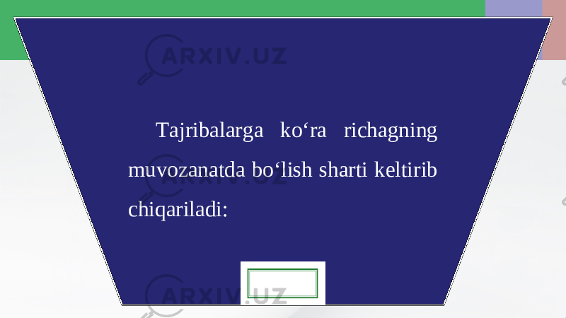 Tajribalarga ko‘ra richagning muvozanatda bo‘lish sharti keltirib chiqariladi: 