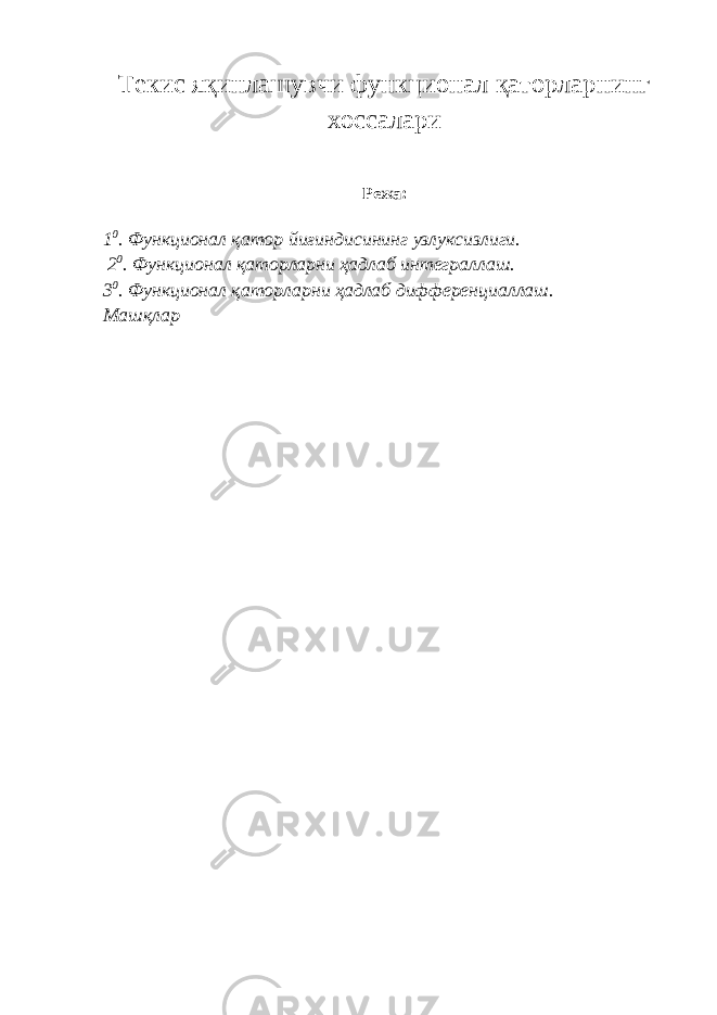 Текис яқинлашувчи функционал қаторларнинг хоссалари Режа: 1 0 . Функционал қатор йиғиндисининг узлуксизлиги. 2 0 . Функционал қаторларни ҳадлаб интеграллаш. 3 0 . Функционал қаторларни ҳадлаб дифференциаллаш. Машқлар 