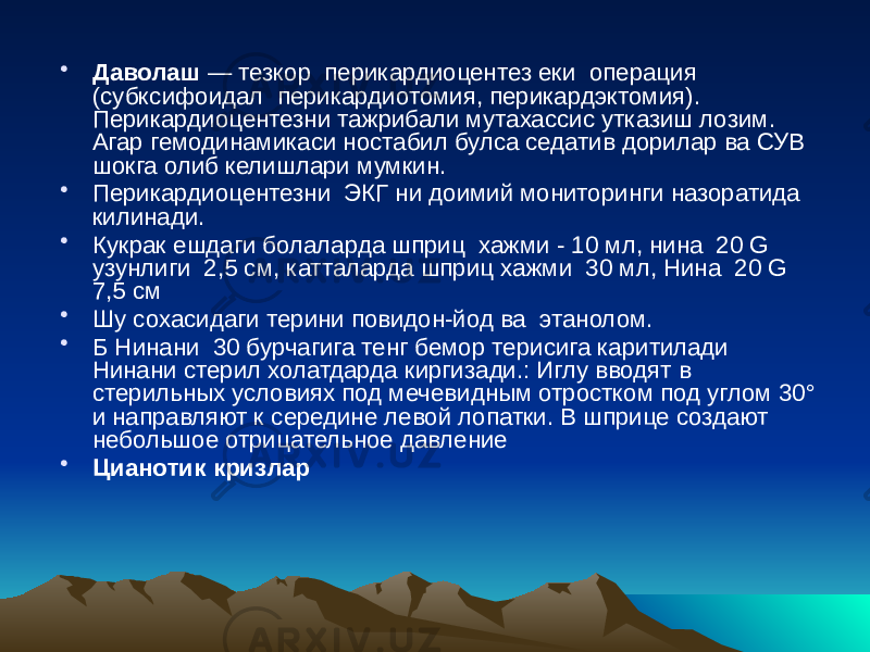 • Даволаш  — тезкор перикардиоцентез еки операция (субксифоидал перикардиотомия, перикардэктомия). Перикардиоцентезни тажрибали мутахассис утказиш лозим. Агар гемодинамикаси ностабил булса седатив дорилар ва СУВ шокга олиб келишлари мумкин. • Перикардиоцентезни ЭКГ ни доимий мониторинги назоратида килинади. • Кукрак ешдаги болаларда шприц хажми - 10 мл, нина 20 G узунлиги 2,5 см, катталарда шприц хажми 30 мл, Нина 20 G 7,5 см • Шу сохасидаги терини повидон-йод ва этанолом. • Б Нинани 30 бурчагига тенг бемор терисига каритилади Нинани стерил холатдарда киргизади.: Иглу вводят в стерильных условиях под мечевидным отростком под углом 30° и направляют к середине левой лопатки. В шприце создают небольшое отрицательное давление • Цианотик кризлар 