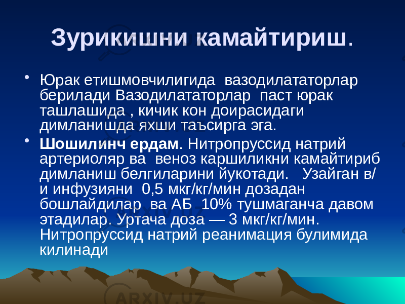 Зурикишни камайтириш . • Юрак етишмовчилигида вазодилататорлар берилади Вазодилататорлар паст юрак ташлашида , кичик кон доирасидаги димланишда яхши таъсирга эга. • Шошилинч ердам . Нитропруссид натрий артериоляр ва веноз каршиликни камайтириб димланиш белгиларини йукотади. Узайган в/ и инфузияни 0,5 мкг/кг/мин дозадан бошлайдилар ва АБ 10% тушмаганча давом этадилар. Уртача доза — 3 мкг/кг/мин. Нитропруссид натрий реанимация булимида килинади 