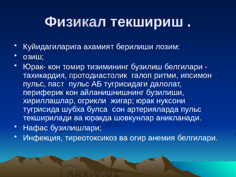 Физикал текшириш . • Куйидагиларига ахамият берилиши лозим: • озиш; • Юрак- кон томир тизимининг бузилиш белгилари - тахикардия, протодиастолик галоп ритми, ипсимон пульс, паст пульс АБ тугрисидаги далолат, периферик кон айланишнишнинг бузилиши, хириллашлар, огрикли жигар; юрак нуксони тугрисида шубха булса сон артерияларда пульс текширилади ва юракда шовкунлар аникланади. • Нафас бузилишлари; • Инфекция, тиреотоксикоз ва огир анемия белгилари. 