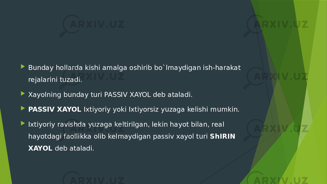  Bunday hollarda kishi amalga oshirib bo`lmaydigan ish-harakat rejalarini tuzadi.  Xayolning bunday turi PASSIV XAYOL deb ataladi.  PASSIV XAYOL Ixtiyoriy yoki Ixtiyorsiz yuzaga kelishi mumkin.   Ixtiyoriy ravishda yuzaga keltirilgan, lekin hayot bilan, real hayotdagi faollikka olib kelmaydigan passiv xayol turi ShIRIN XAYOL deb ataladi. 