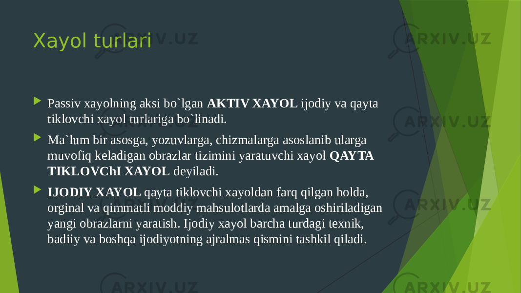 Xayol turlari  Passiv xayolning aksi bo`lgan AKTIV XAYOL ijodiy va qayta tiklovchi xayol turlariga bo`linadi.  Ma`lum bir asosga, yozuvlarga, chizmalarga asoslanib ularga muvofiq keladigan obrazlar tizimini yaratuvchi xayol QAYTA TIKLOVChI XAYOL deyiladi.  IJODIY XAYOL qayta tiklovchi xayoldan farq qilgan holda, orginal va qimmatli moddiy mahsulotlarda amalga oshiriladigan yangi obrazlarni yaratish. Ijodiy xayol barcha turdagi texnik, badiiy va boshqa ijodiyotning ajralmas qismini tashkil qiladi. 