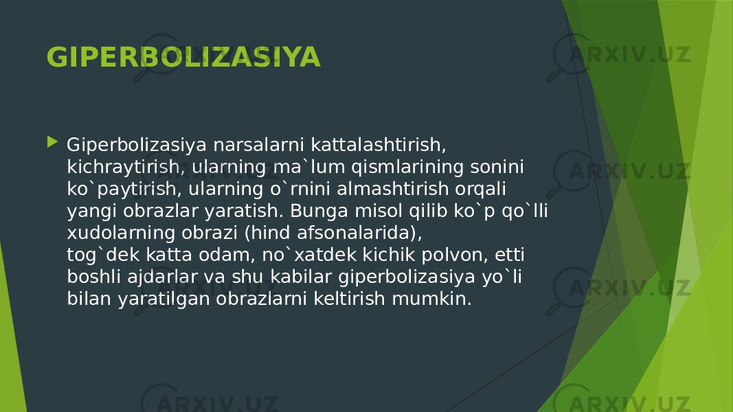 GIPERBOLIZASIYA  Giperbolizasiya narsalarni kattalashtirish, kichraytirish, ularning ma`lum qismlarining sonini ko`paytirish, ularning o`rnini almashtirish orqali yangi obrazlar yaratish. Bunga misol qilib ko`p qo`lli xudolarning obrazi (hind afsonalarida), tog`dek katta odam, no`xatdek kichik polvon, etti boshli ajdarlar va shu kabilar giperbolizasiya yo`li bilan yaratilgan obrazlarni keltirish mumkin. 