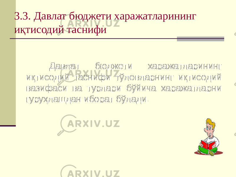 3.3. Давлат бюджети харажатларининг иқтисодий таснифи Давлат бюджети харажатларининг иқтисодий таснифи тўловларнинг иқтисодий вазифаси ва турлари бўйича харажатларни гуруҳлашдан иборат бўлади. 