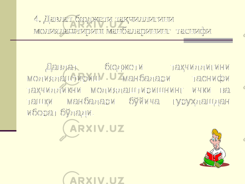 4. Давлат бюджети тақчиллигини молиялаштириш манбаларининг таснифи Давлат бюджети тақчиллигини молиялаштириш манбалари таснифи тақчилликни молиялаштиришнинг ички ва ташқи манбалари бўйича гуруҳлашдан иборат бўлади. 