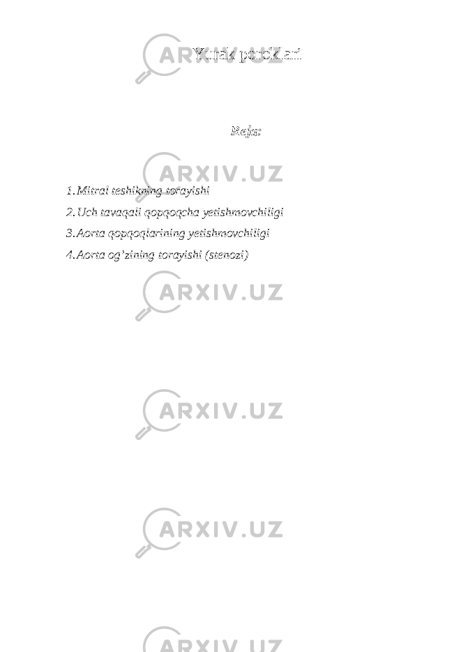 Yurak poroklari Reja: 1. Mitral teshikning torayishi 2. Uch tavaqali qopqoqcha yetishmovchiligi 3. Aorta qopqoqlarining yetishmovchiligi 4. Aorta og’zining torayishi (stenozi) 