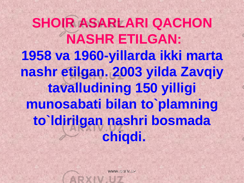 SHOIR ASARLARI QACHON NASHR ETILGAN: 1958 va 1960-yillarda ikki marta nashr etilgan. 2003 yilda Zavqiy tavalludining 150 yilligi munosabati bilan to`plamning to`ldirilgan nashri bosmada chiqdi. www.arxiv.uz 