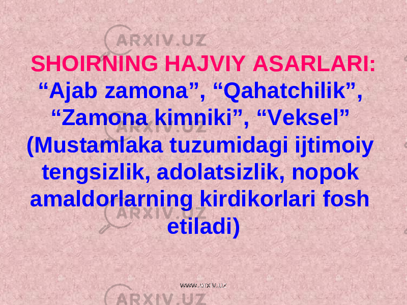 SHOIRNING HAJVIY ASARLARI: “Ajab zamona”, “Qahatchilik”, “Zamona kimniki”, “Veksel” (Mustamlaka tuzumidagi ijtimoiy tengsizlik, adolatsizlik, nopok amaldorlarning kirdikorlari fosh etiladi) www.arxiv.uz 