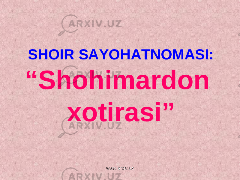 SHOIR SAYOHATNOMASI: “Shohimardon xotirasi” www.arxiv.uz 