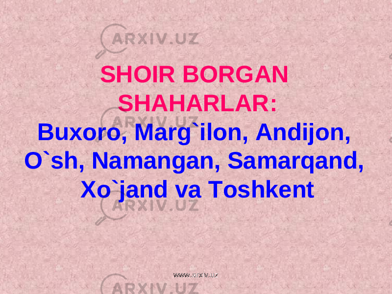 SHOIR BORGAN SHAHARLAR: Buxoro, Marg`ilon, Andijon, O`sh, Namangan, Samarqand, Xo`jand va Toshkent www.arxiv.uz 