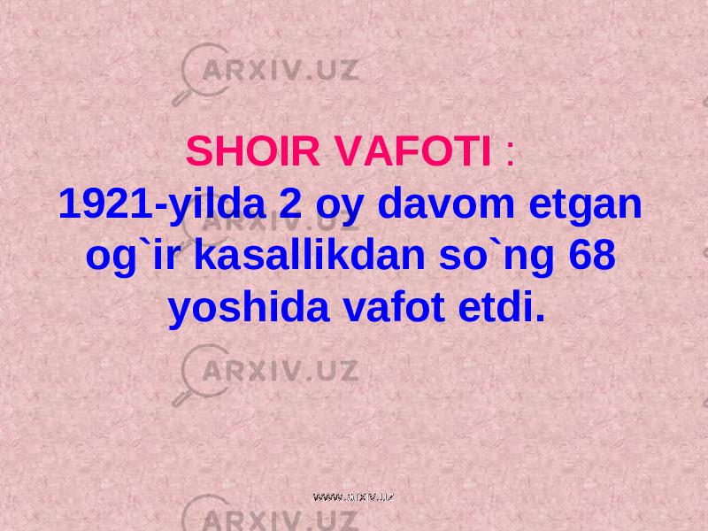 SHOIR VAFOTI : 1921-yilda 2 oy davom etgan og`ir kasallikdan so`ng 68 yoshida vafot etdi. www.arxiv.uz 